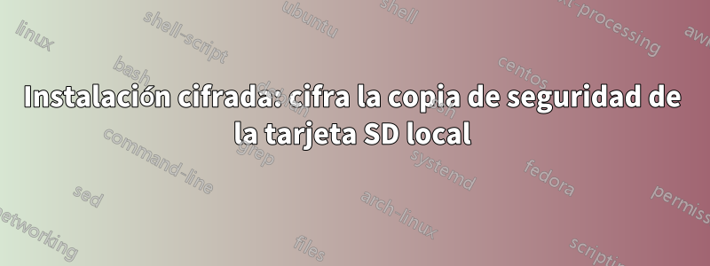 Instalación cifrada: cifra la copia de seguridad de la tarjeta SD local