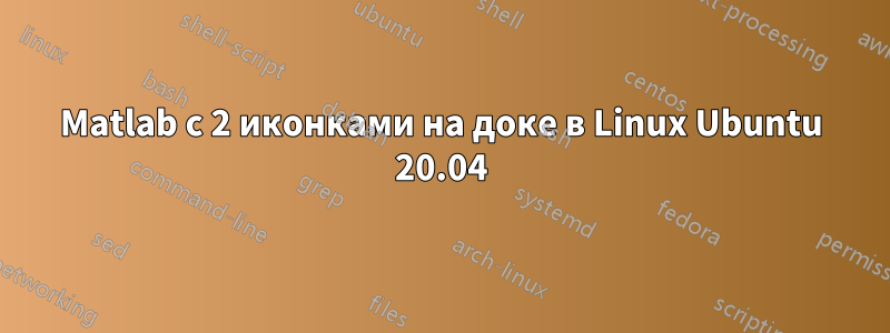 Matlab с 2 иконками на доке в Linux Ubuntu 20.04