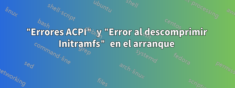 "Errores ACPI" y "Error al descomprimir Initramfs" en el arranque