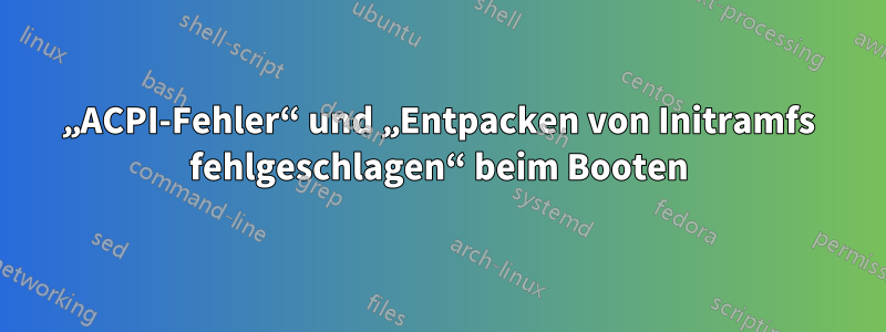 „ACPI-Fehler“ und „Entpacken von Initramfs fehlgeschlagen“ beim Booten