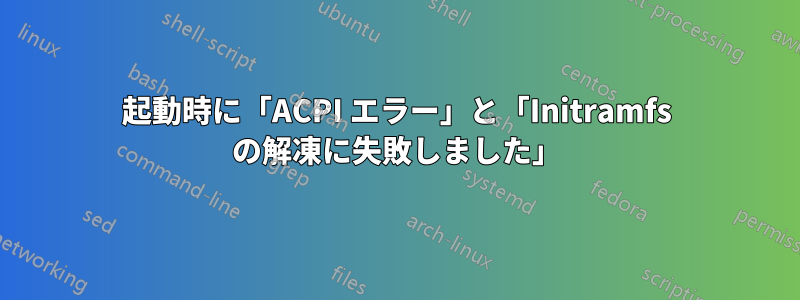 起動時に「ACPI エラー」と「Initramfs の解凍に失敗しました」