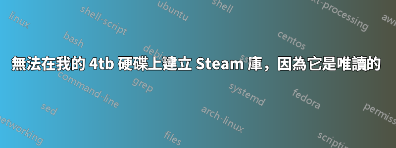 無法在我的 4tb 硬碟上建立 Steam 庫，因為它是唯讀的