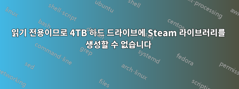 읽기 전용이므로 4TB 하드 드라이브에 Steam 라이브러리를 생성할 수 없습니다