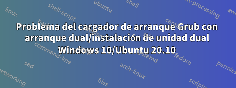 Problema del cargador de arranque Grub con arranque dual/instalación de unidad dual Windows 10/Ubuntu 20.10