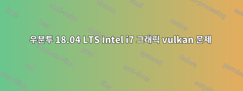 우분투 18.04 LTS Intel i7 그래픽 vulkan 문제