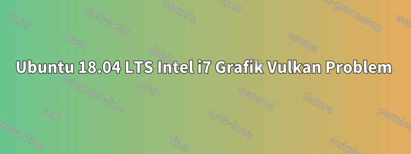 Ubuntu 18.04 LTS Intel i7 Grafik Vulkan Problem