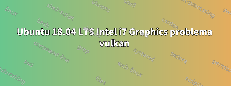 Ubuntu 18.04 LTS Intel i7 Graphics problema vulkan