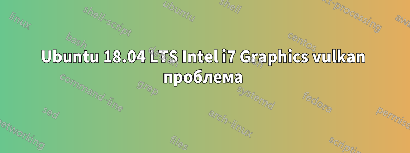 Ubuntu 18.04 LTS Intel i7 Graphics vulkan проблема