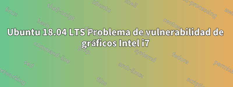 Ubuntu 18.04 LTS Problema de vulnerabilidad de gráficos Intel i7