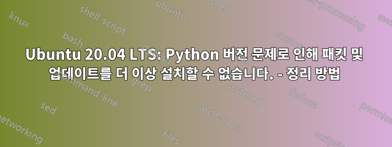 Ubuntu 20.04 LTS: Python 버전 문제로 인해 패킷 및 업데이트를 더 이상 설치할 수 없습니다. - 정리 방법