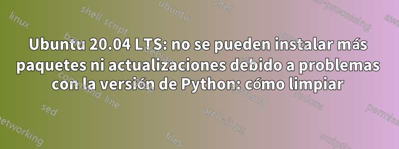 Ubuntu 20.04 LTS: no se pueden instalar más paquetes ni actualizaciones debido a problemas con la versión de Python: cómo limpiar