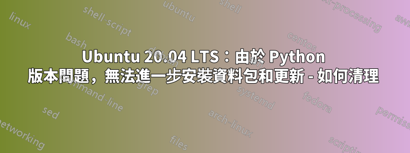 Ubuntu 20.04 LTS：由於 Python 版本問題，無法進一步安裝資料包和更新 - 如何清理