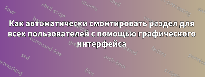 Как автоматически смонтировать раздел для всех пользователей с помощью графического интерфейса