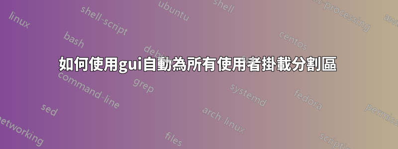 如何使用gui自動為所有使用者掛載分割區