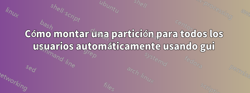 Cómo montar una partición para todos los usuarios automáticamente usando gui