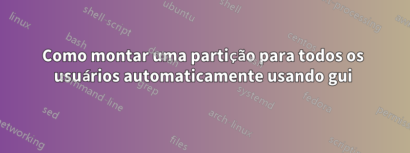 Como montar uma partição para todos os usuários automaticamente usando gui