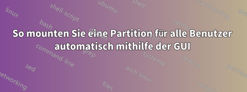 So mounten Sie eine Partition für alle Benutzer automatisch mithilfe der GUI