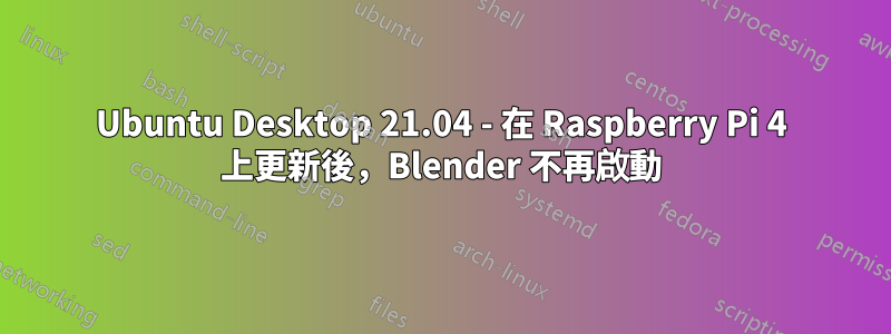 Ubuntu Desktop 21.04 - 在 Raspberry Pi 4 上更新後，Blender 不再啟動