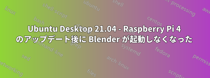 Ubuntu Desktop 21.04 - Raspberry Pi 4 のアップデート後に Blender が起動しなくなった