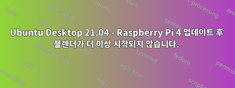 Ubuntu Desktop 21.04 - Raspberry Pi 4 업데이트 후 블렌더가 더 이상 시작되지 않습니다.