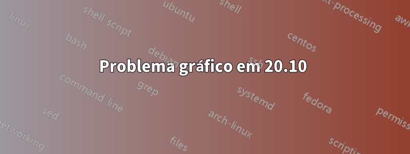 Problema gráfico em 20.10