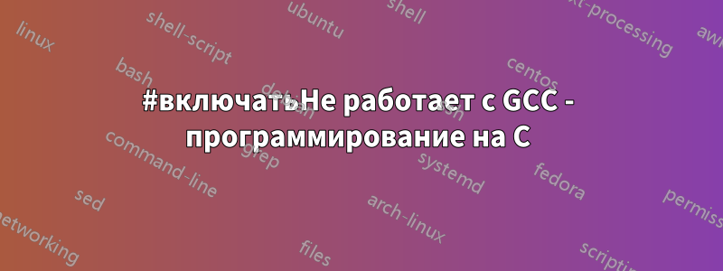 #включатьНе работает с GCC - программирование на C