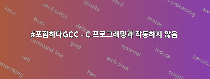 #포함하다GCC - C 프로그래밍과 작동하지 않음