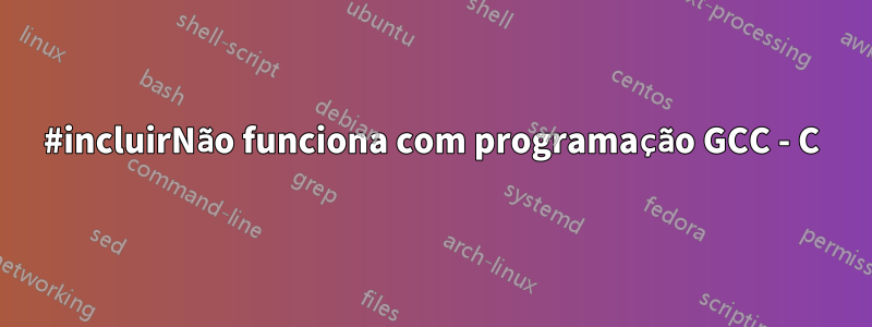 #incluirNão funciona com programação GCC - C