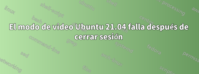 El modo de video Ubuntu 21.04 falla después de cerrar sesión