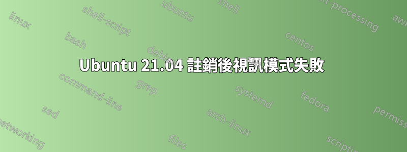 Ubuntu 21.04 註銷後視訊模式失敗