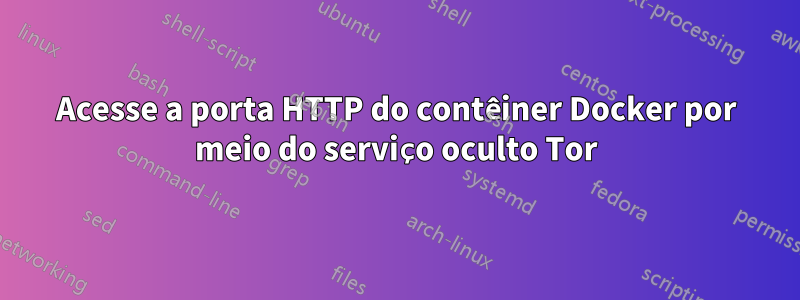 Acesse a porta HTTP do contêiner Docker por meio do serviço oculto Tor