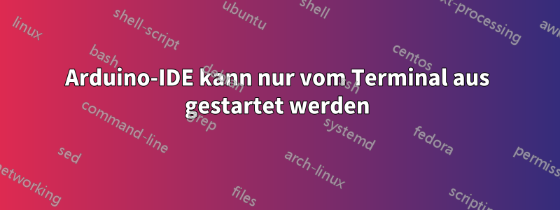 Arduino-IDE kann nur vom Terminal aus gestartet werden