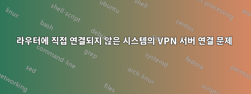 라우터에 직접 연결되지 않은 시스템의 VPN 서버 연결 문제