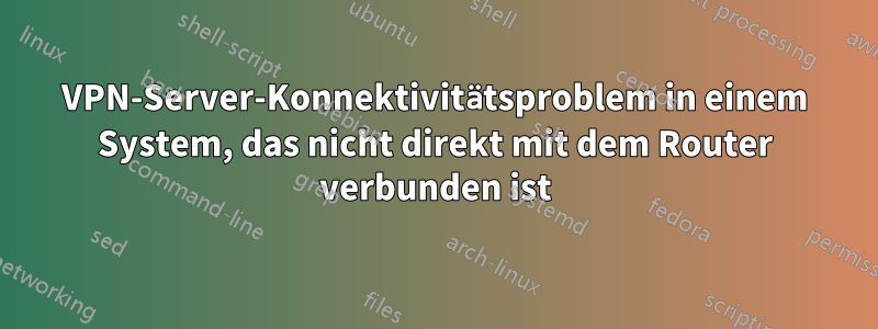 VPN-Server-Konnektivitätsproblem in einem System, das nicht direkt mit dem Router verbunden ist