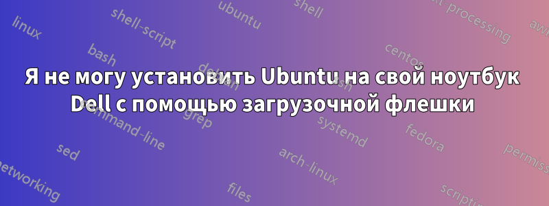 Я не могу установить Ubuntu на свой ноутбук Dell с помощью загрузочной флешки