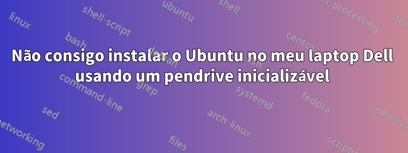 Não consigo instalar o Ubuntu no meu laptop Dell usando um pendrive inicializável