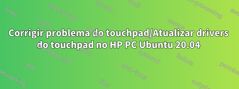 Corrigir problema do touchpad/Atualizar drivers do touchpad no HP PC Ubuntu 20.04