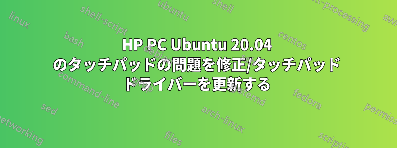 HP PC Ubuntu 20.04 のタッチパッドの問題を修正/タッチパッド ドライバーを更新する