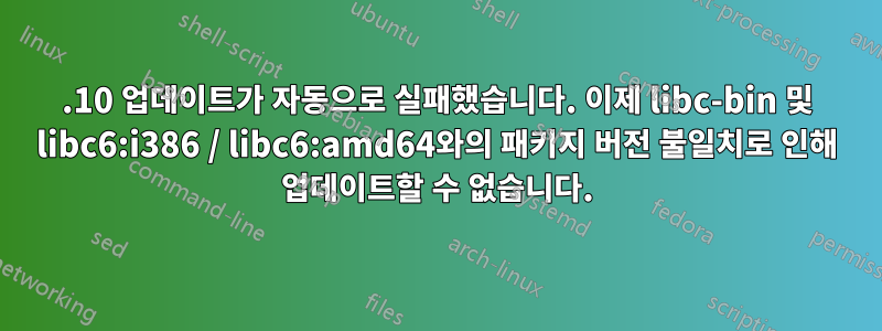 20.10 업데이트가 자동으로 실패했습니다. 이제 libc-bin 및 libc6:i386 / libc6:amd64와의 패키지 버전 불일치로 인해 업데이트할 수 없습니다.