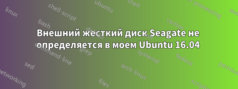 Внешний жесткий диск Seagate не определяется в моем Ubuntu 16.04