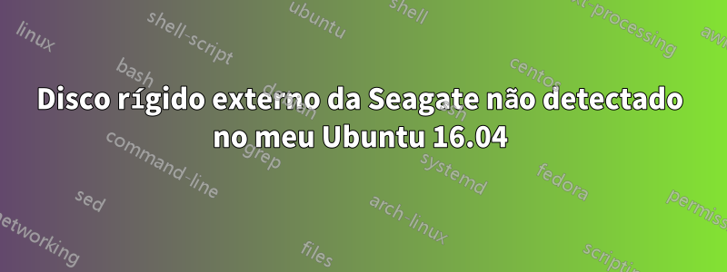 Disco rígido externo da Seagate não detectado no meu Ubuntu 16.04