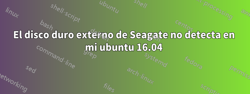 El disco duro externo de Seagate no detecta en mi ubuntu 16.04