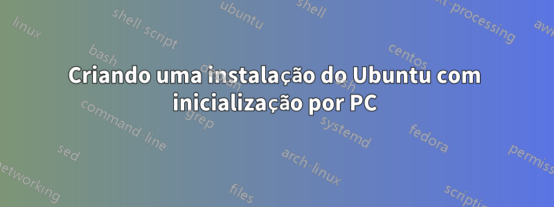 Criando uma instalação do Ubuntu com inicialização por PC