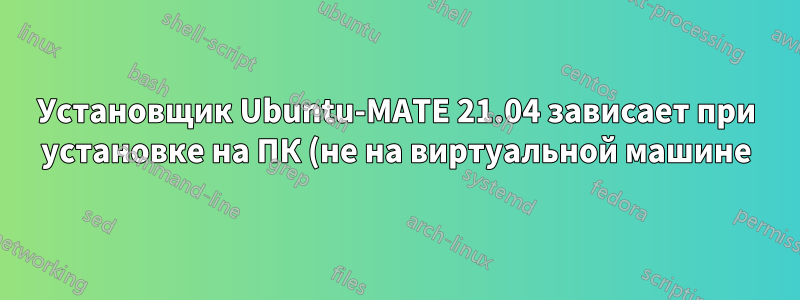 Установщик Ubuntu-MATE 21.04 зависает при установке на ПК (не на виртуальной машине)