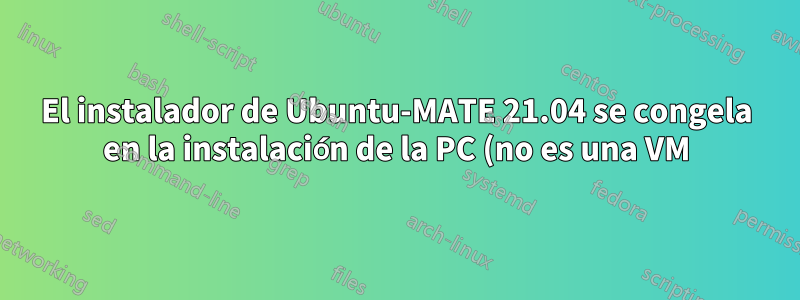 El instalador de Ubuntu-MATE 21.04 se congela en la instalación de la PC (no es una VM)