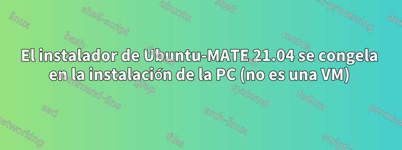 El instalador de Ubuntu-MATE 21.04 se congela en la instalación de la PC (no es una VM)