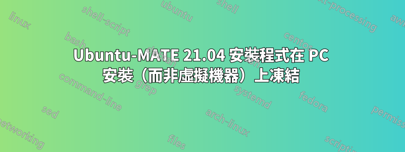 Ubuntu-MATE 21.04 安裝程式在 PC 安裝（而非虛擬機器）上凍結