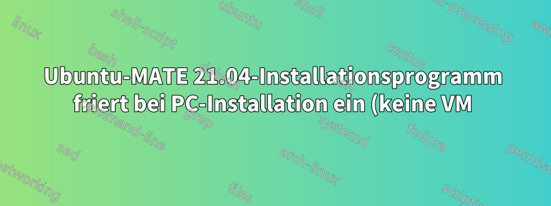 Ubuntu-MATE 21.04-Installationsprogramm friert bei PC-Installation ein (keine VM)