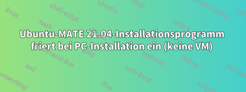 Ubuntu-MATE 21.04-Installationsprogramm friert bei PC-Installation ein (keine VM)