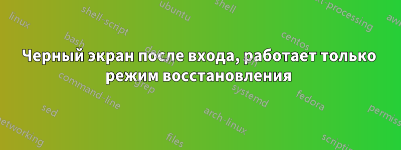 Черный экран после входа, работает только режим восстановления